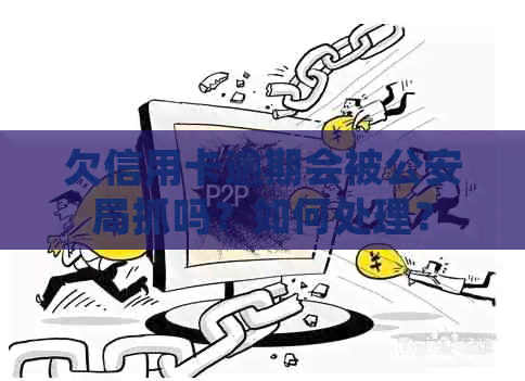 欠信用卡逾期会被公安局抓吗？如何处理？
