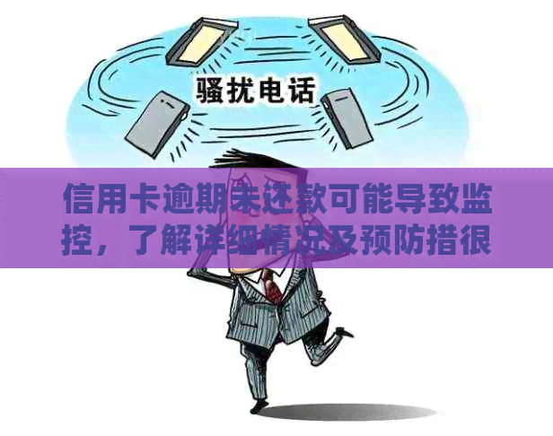 信用卡逾期未还款可能导致监控，了解详细情况及预防措很重要