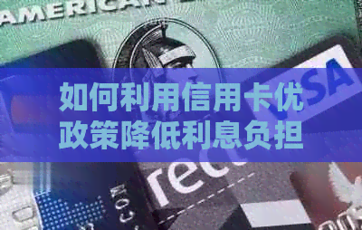 如何利用信用卡优政策降低利息负担：全面解析常见方法与技巧