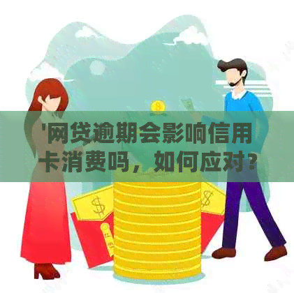 '网贷逾期会影响信用卡消费吗，如何应对？'