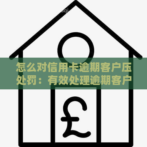怎么对信用卡逾期客户压处罚：有效处理逾期客户的策略