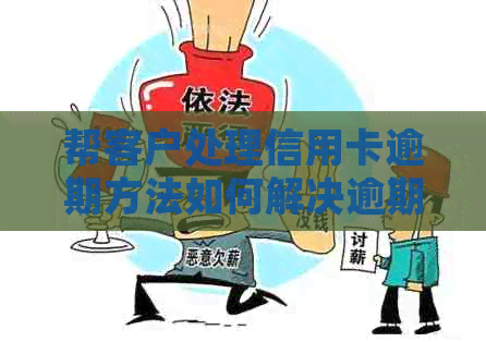 帮客户处理信用卡逾期方法如何解决逾期问题及操作步骤