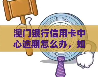 银行信用卡中心逾期怎么办，如何办理？