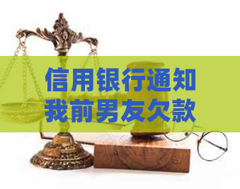 信用银行通知我前男友欠款，如何处理此问题及影响我的信用评分？