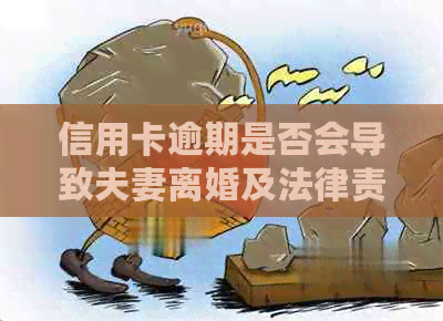 信用卡逾期是否会导致夫妻离婚及法律责任分析
