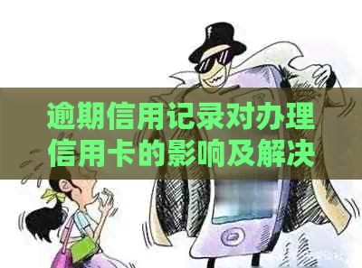 逾期信用记录对办理信用卡的影响及解决方法全面解析