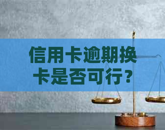 信用卡逾期换卡是否可行？逾期后如何更换信用卡以及注意事项一览