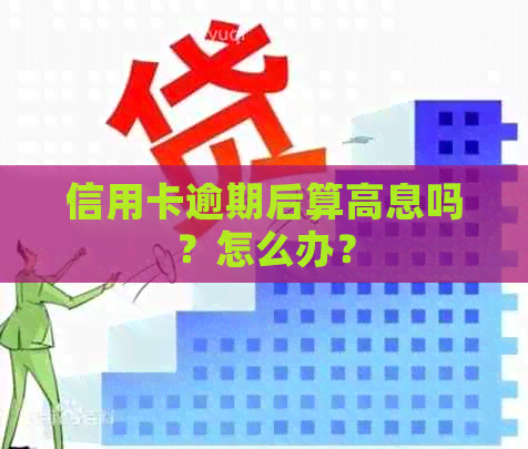 信用卡逾期后算高息吗？怎么办？