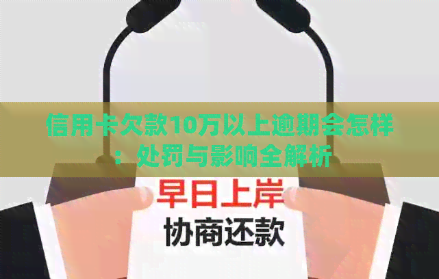 信用卡欠款10万以上逾期会怎样：处罚与影响全解析