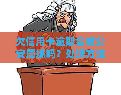 欠信用卡逾期会被公安局抓吗？处理方法