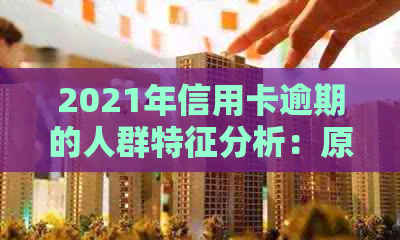2021年信用卡逾期的人群特征分析：原因、影响与解决方案