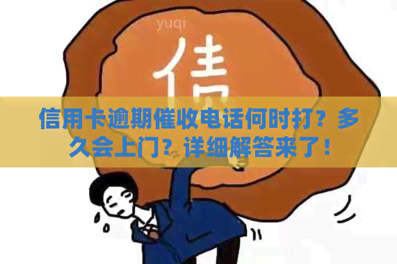 信用卡逾期电话何时打？多久会上门？详细解答来了！