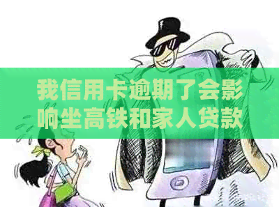 我信用卡逾期了会影响坐高铁和家人贷款吗？被起诉后如何处理？