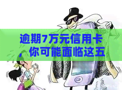 逾期7万元信用卡，你可能面临这五大后果！
