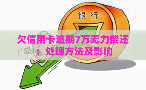 欠信用卡逾期7万无力偿还：处理方法及影响