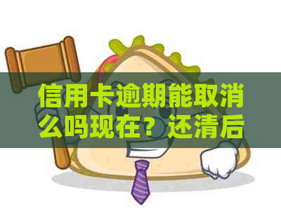 信用卡逾期能取消么吗现在？还清后能销户吗？