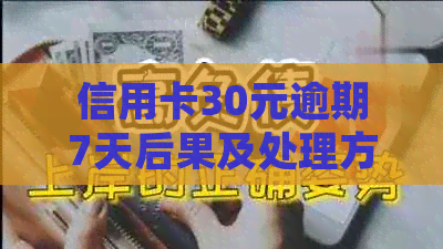 信用卡30元逾期7天后果及处理方法