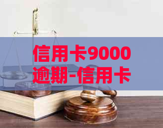 信用卡9000逾期-信用卡9000逾期三年会滚到多少