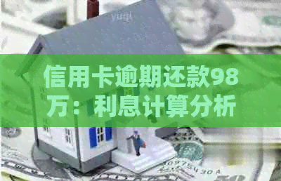 信用卡逾期还款98万：利息计算分析与应对策略