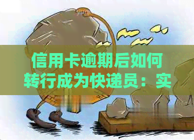 信用卡逾期后如何转行成为快递员：实用建议与步骤