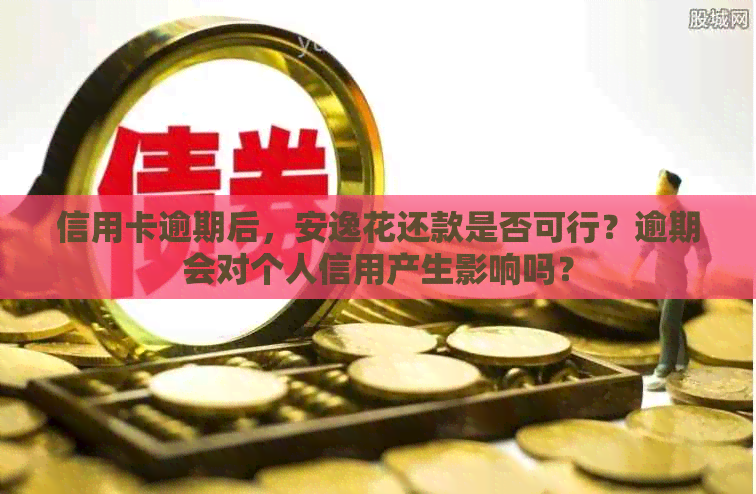 信用卡逾期后，安逸花还款是否可行？逾期会对个人信用产生影响吗？