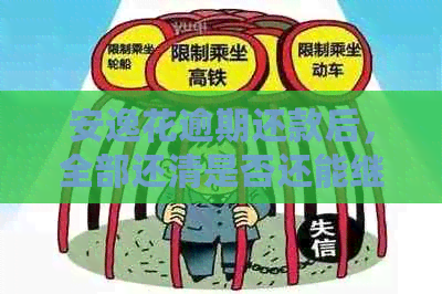 安逸花逾期还款后，全部还清是否还能继续使用？如何操作？