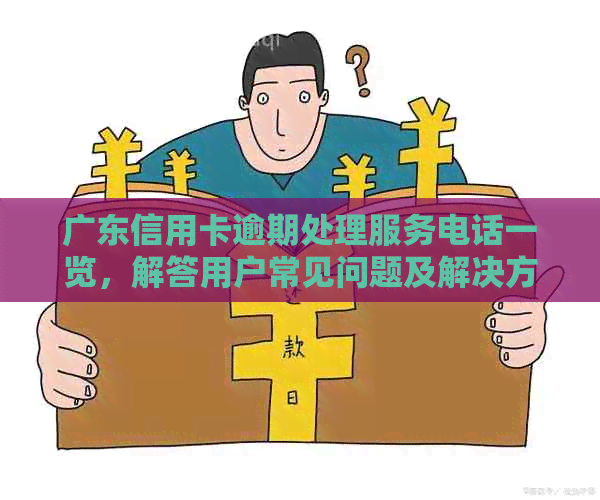 广东信用卡逾期处理服务电话一览，解答用户常见问题及解决方案