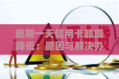 逾期一天信用卡额度降低：原因与解决办法全面解析
