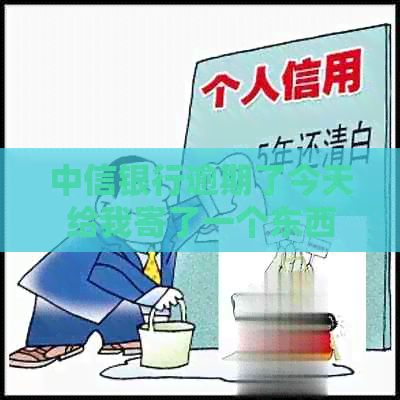 中信银行逾期了今天给我寄了一个东西：我应该怎么处理？