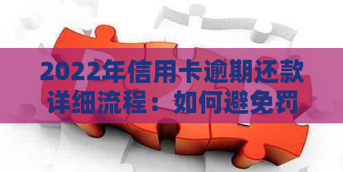 2022年信用卡逾期还款详细流程：如何避免罚息和信用损失