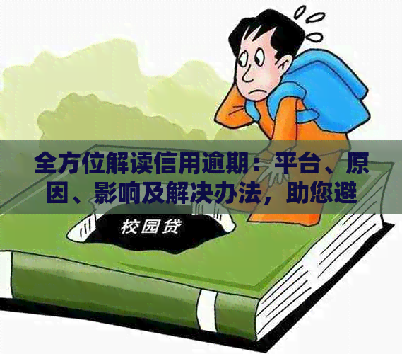 全方位解读信用逾期：平台、原因、影响及解决办法，助您避免负面记录