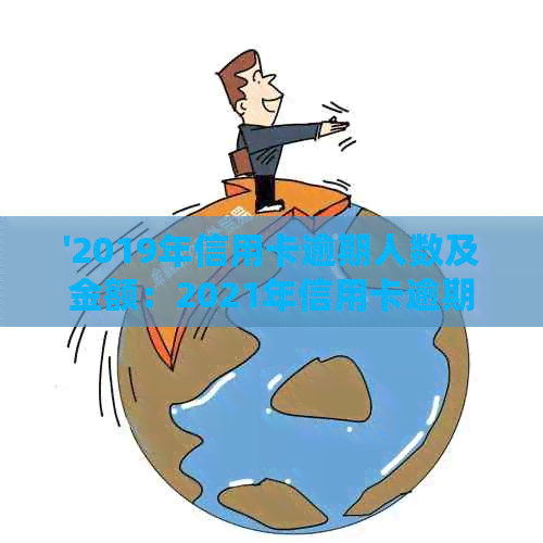 '2019年信用卡逾期人数及金额：2021年信用卡逾期总人数分析'