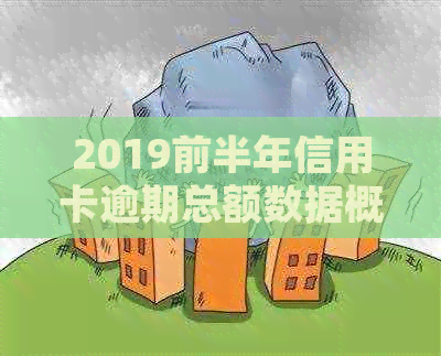 2019前半年信用卡逾期总额数据概览：逾期人数与金额详细分析