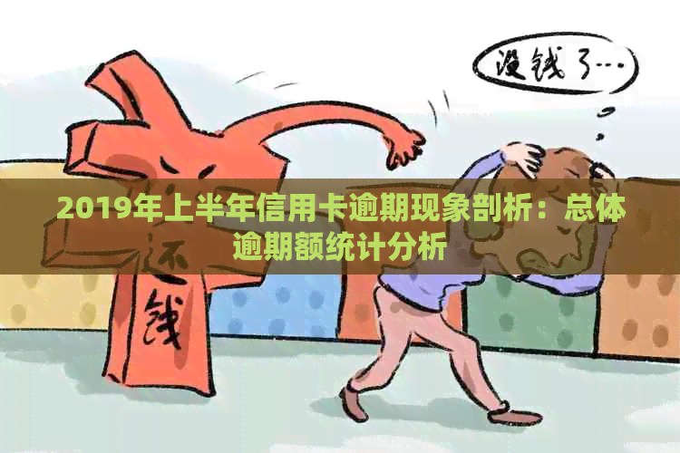 2019年上半年信用卡逾期现象剖析：总体逾期额统计分析