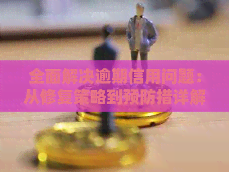 全面解决逾期信用问题：从修复策略到预防措详解