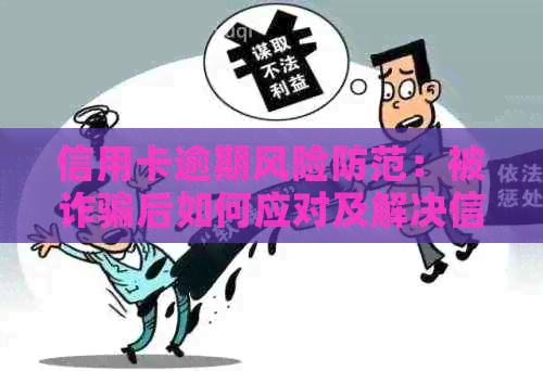 信用卡逾期风险防范：被诈骗后如何应对及解决信用卡逾期问题