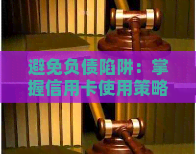 避免负债陷阱：掌握信用卡使用策略，全面解决信用卡相关问题