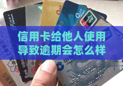 信用卡给他人使用导致逾期会怎么样：后果与处罚