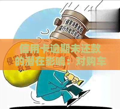 信用卡逾期未还款的潜在影响：对购车和购房权利的具体作用