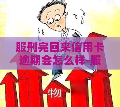 服刑完回来信用卡逾期会怎么样-服刑完回来信用卡逾期会怎么样吗