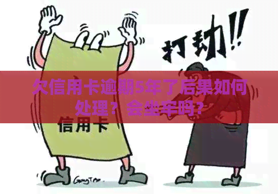 欠信用卡逾期5年了后果如何处理？会坐牢吗？