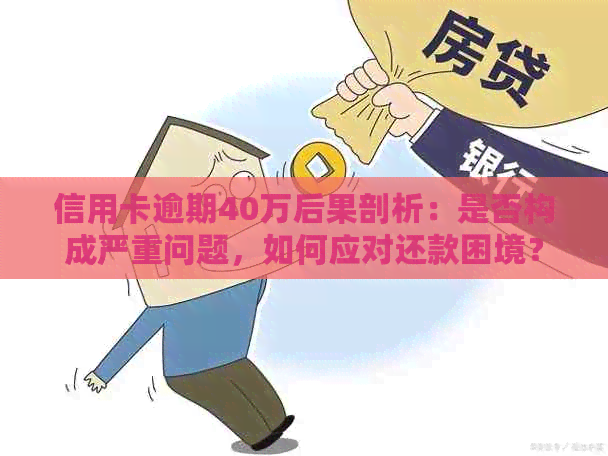 信用卡逾期40万后果剖析：是否构成严重问题，如何应对还款困境？