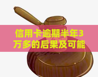 信用卡逾期半年3万多的后果及可能的法律诉讼：全面解析与应对策略