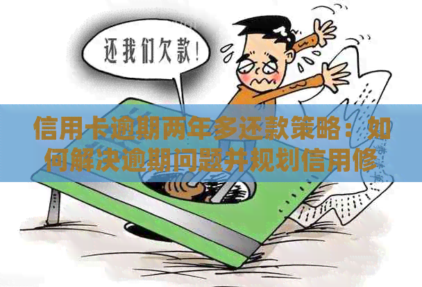 信用卡逾期两年多还款策略：如何解决逾期问题并规划信用修复？