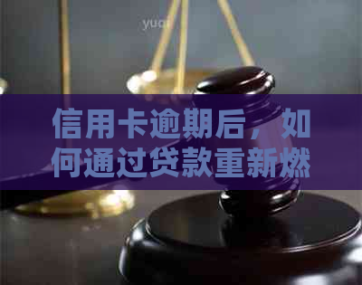 信用卡逾期后，如何通过贷款重新燃起希望？