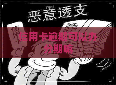 信用卡逾期可以办分期嘛