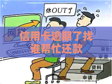 信用卡逾期了找谁帮忙还款