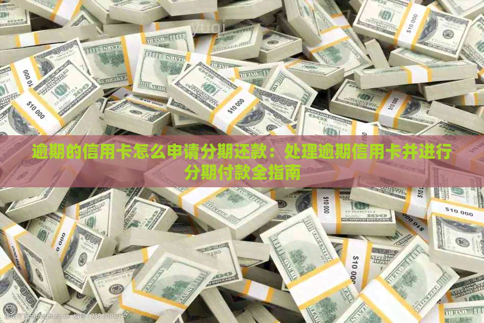 逾期的信用卡怎么申请分期还款：处理逾期信用卡并进行分期付款全指南