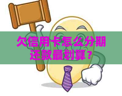 欠信用卡怎么分期还款最划算？