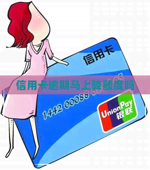信用卡逾期马上降额度吗